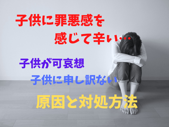 子供に対して罪悪感を感じてしまい つらい どんな原因があるのでしょうか あなたの気持ちが穏やかになってくれますように